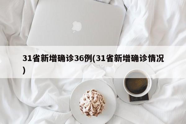 31省新增确诊36例(31省新增确诊情况)