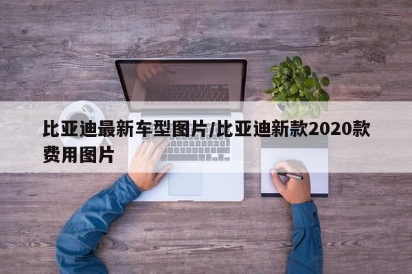 比亚迪最新车型图片/比亚迪新款2020款费用图片