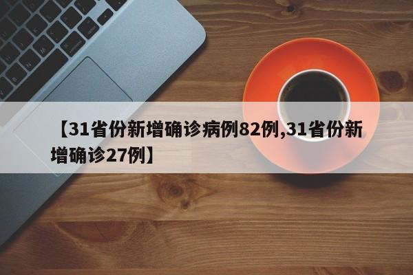 【31省份新增确诊病例82例,31省份新增确诊27例】