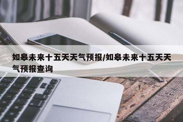如皋未来十五天天气预报/如皋未来十五天天气预报查询