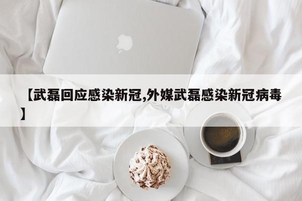 【武磊回应感染新冠,外媒武磊感染新冠病毒】