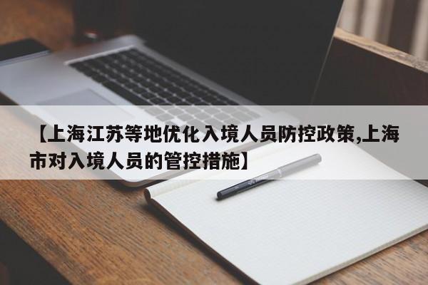 【上海江苏等地优化入境人员防控政策,上海市对入境人员的管控措施】