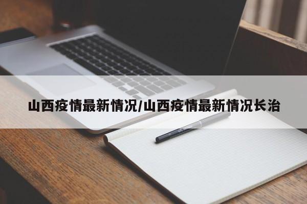 山西疫情最新情况/山西疫情最新情况长治