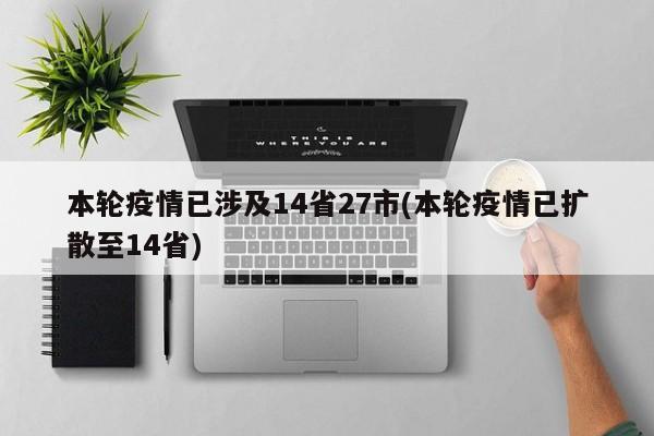 本轮疫情已涉及14省27市(本轮疫情已扩散至14省)