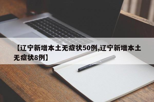 【辽宁新增本土无症状50例,辽宁新增本土无症状8例】
