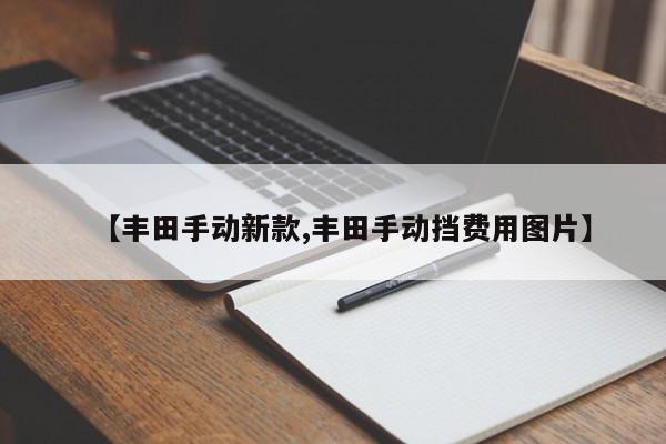 【丰田手动新款,丰田手动挡费用图片】