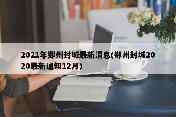2021年郑州封城最新消息(郑州封城2020最新通知12月)