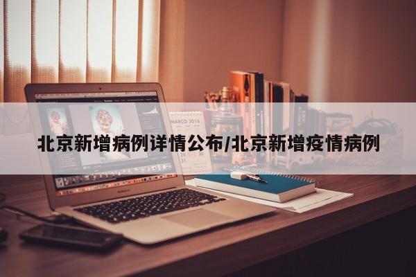 北京新增病例详情公布/北京新增疫情病例