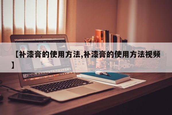 【补漆膏的使用方法,补漆膏的使用方法视频】
