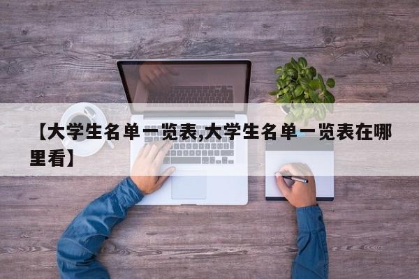 【大学生名单一览表,大学生名单一览表在哪里看】