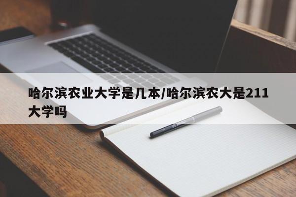 哈尔滨农业大学是几本/哈尔滨农大是211大学吗