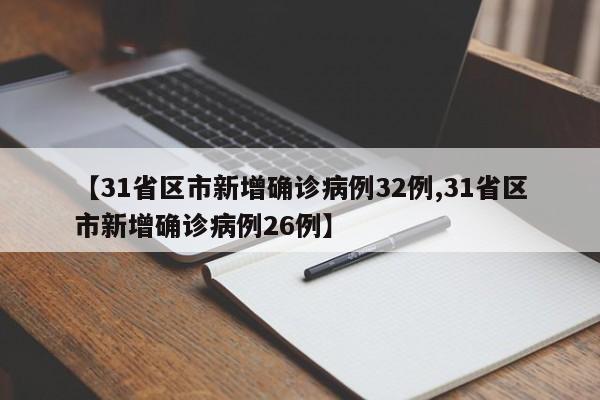 【31省区市新增确诊病例32例,31省区市新增确诊病例26例】