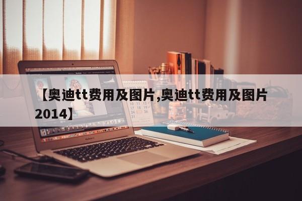 【奥迪tt费用及图片,奥迪tt费用及图片2014】