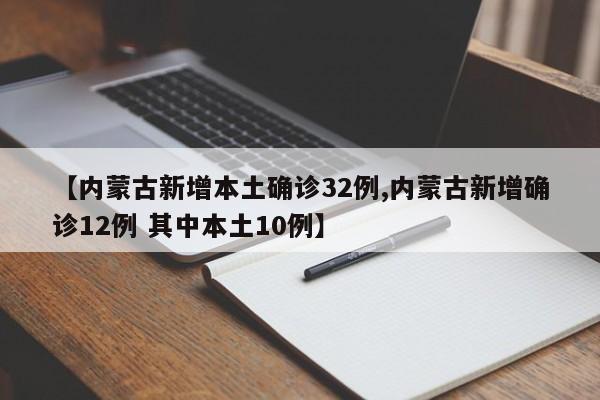 【内蒙古新增本土确诊32例,内蒙古新增确诊12例 其中本土10例】