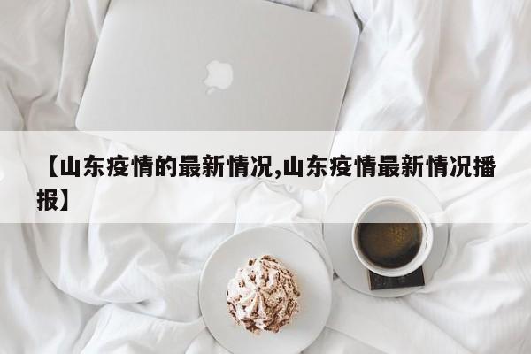 【山东疫情的最新情况,山东疫情最新情况播报】