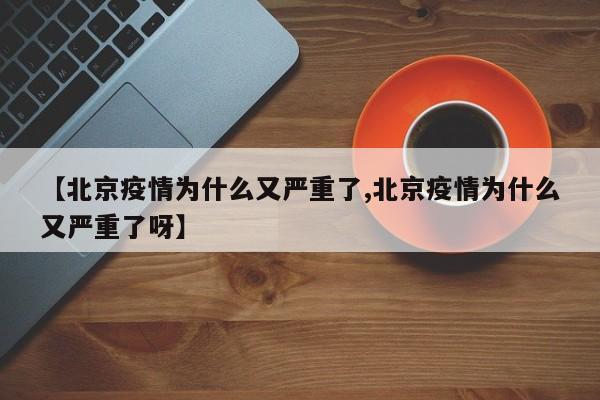 【北京疫情为什么又严重了,北京疫情为什么又严重了呀】