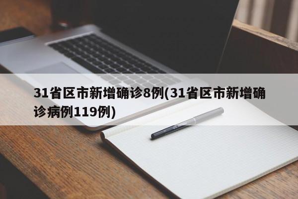31省区市新增确诊8例(31省区市新增确诊病例119例)