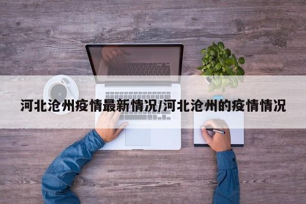 河北沧州疫情最新情况/河北沧州的疫情情况