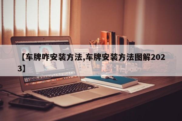【车牌咋安装方法,车牌安装方法图解2023】
