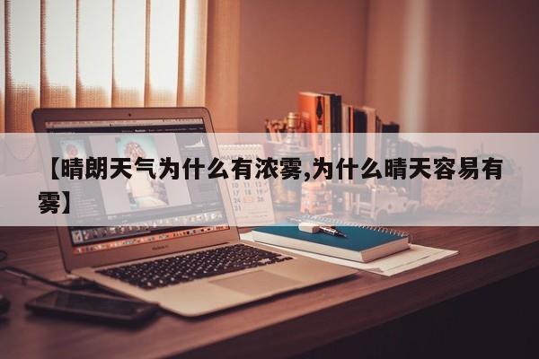 【晴朗天气为什么有浓雾,为什么晴天容易有雾】