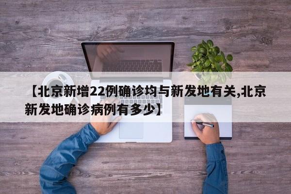 【北京新增22例确诊均与新发地有关,北京新发地确诊病例有多少】