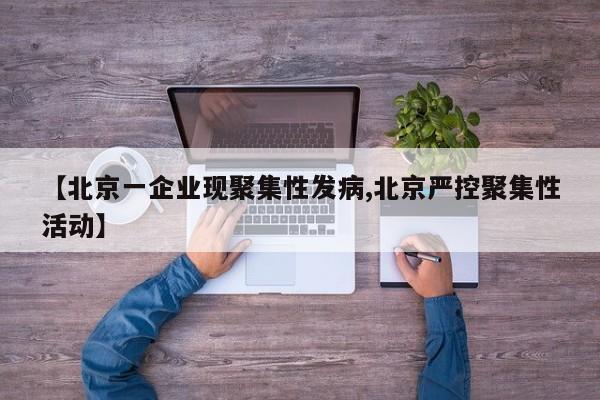 【北京一企业现聚集性发病,北京严控聚集性活动】