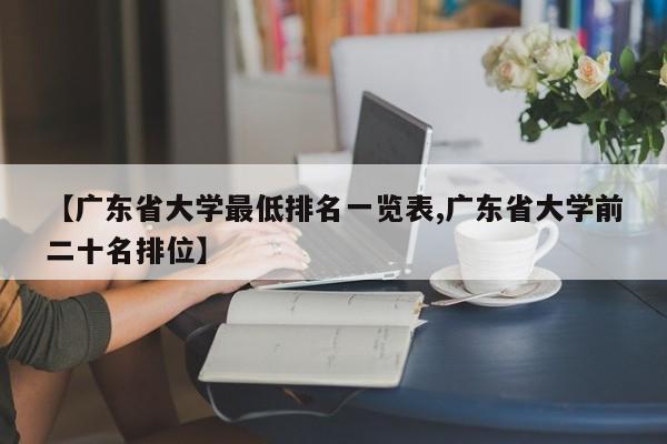 【广东省大学最低排名一览表,广东省大学前二十名排位】