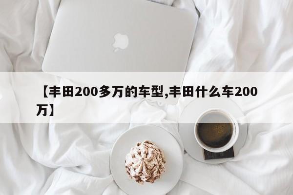 【丰田200多万的车型,丰田什么车200万】