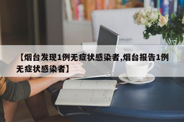 【烟台发现1例无症状感染者,烟台报告1例无症状感染者】