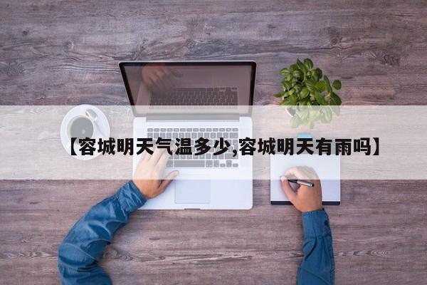 【容城明天气温多少,容城明天有雨吗】