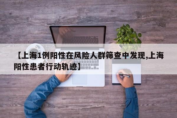【上海1例阳性在风险人群筛查中发现,上海阳性患者行动轨迹】