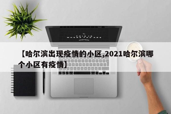 【哈尔滨出现疫情的小区,2021哈尔滨哪个小区有疫情】