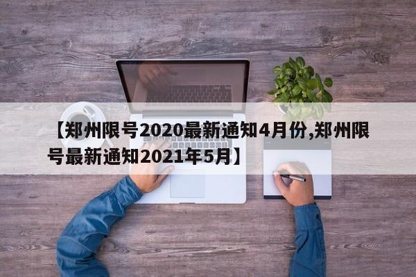 【郑州限号2020最新通知4月份,郑州限号最新通知2021年5月】