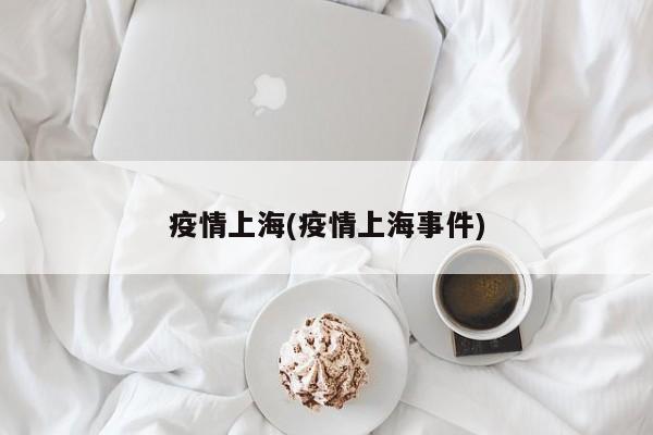 疫情上海(疫情上海事件)