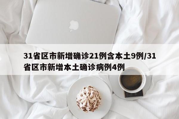 31省区市新增确诊21例含本土9例/31省区市新增本土确诊病例4例